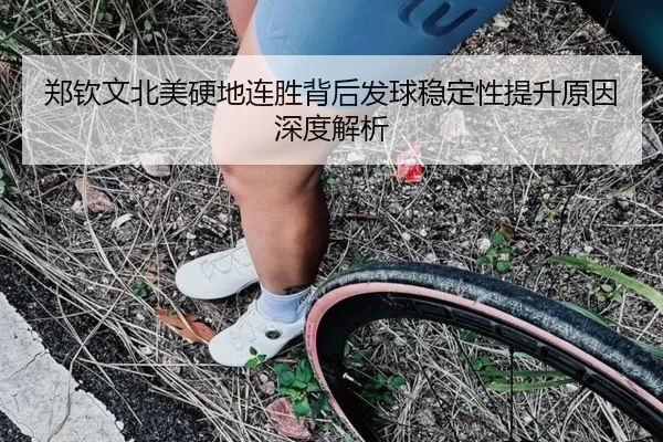 郑钦文北美硬地连胜背后发球稳定性提升原因深度解析 | HUOBOSPORTS