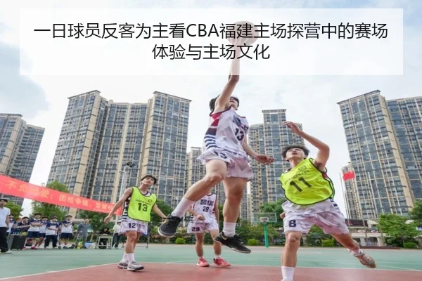 一日球员反客为主看CBA福建主场探营中的赛场体验与主场文化 | HUOBOSPORTS