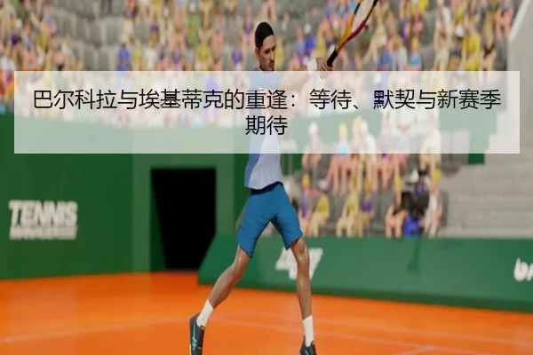 巴尔科拉与埃基蒂克的重逢:等待、默契与新赛季期待