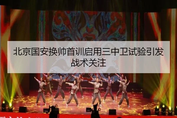 北京国安换帅首训启用三中卫试验引发战术关注 | HUOBOSPORTS